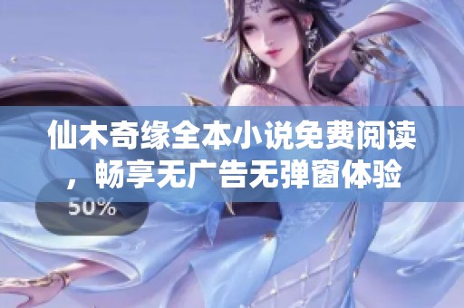仙木奇缘全本小说免费阅读，畅享无广告无弹窗体验