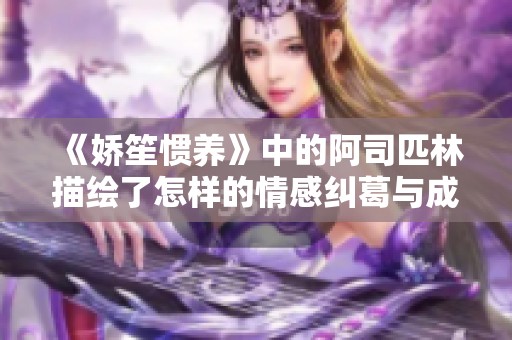 《娇笙惯养》中的阿司匹林描绘了怎样的情感纠葛与成长故事
