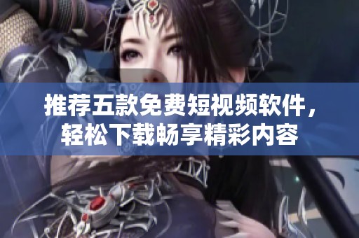 推荐五款免费短视频软件，轻松下载畅享精彩内容