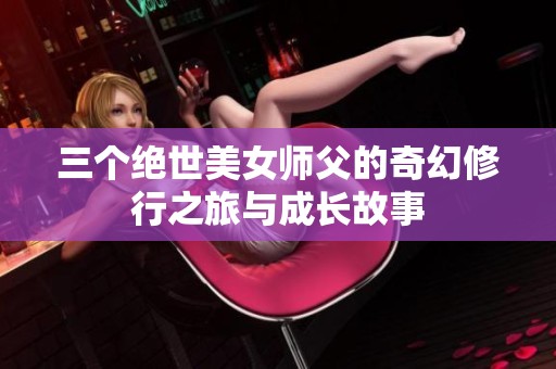 三个绝世美女师父的奇幻修行之旅与成长故事