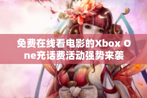 免费在线看电影的Xbox One充话费活动强势来袭