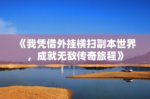 《我凭借外挂横扫副本世界，成就无敌传奇旅程》