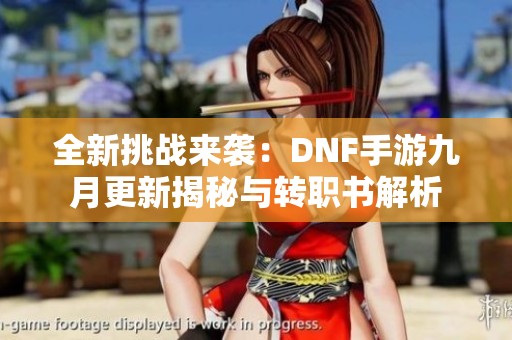 全新挑战来袭：DNF手游九月更新揭秘与转职书解析