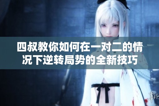 四叔教你如何在一对二的情况下逆转局势的全新技巧