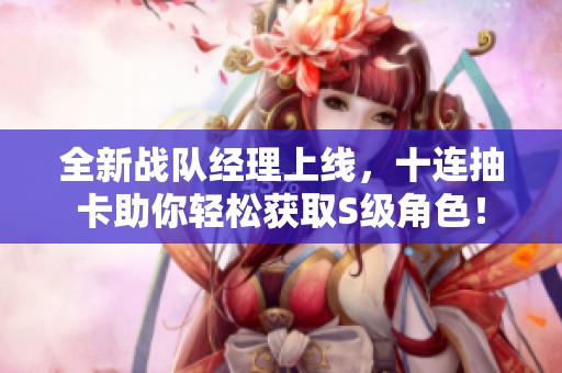 全新战队经理上线，十连抽卡助你轻松获取S级角色！