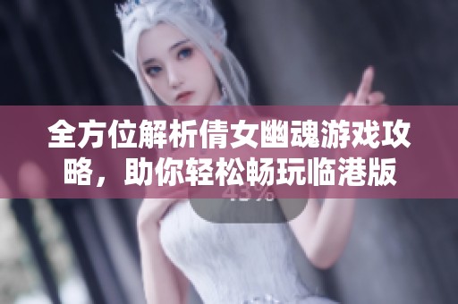 全方位解析倩女幽魂游戏攻略，助你轻松畅玩临港版