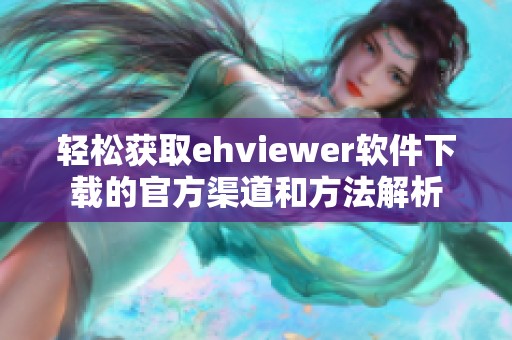 轻松获取ehviewer软件下载的官方渠道和方法解析
