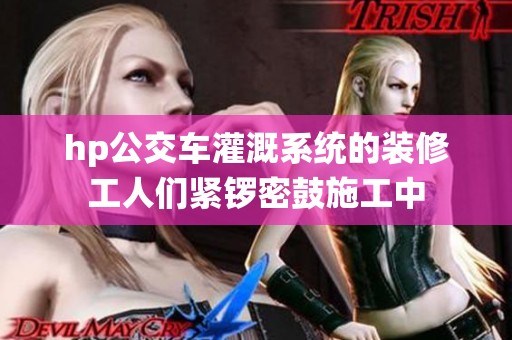 hp公交车灌溉系统的装修工人们紧锣密鼓施工中