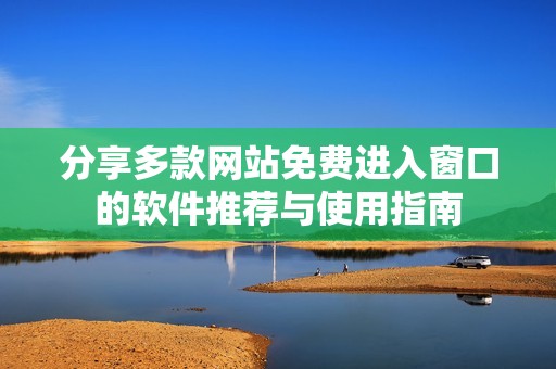 分享多款网站免费进入窗口的软件推荐与使用指南