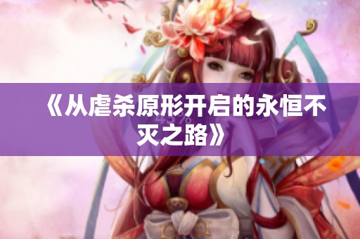 《从虐杀原形开启的永恒不灭之路》
