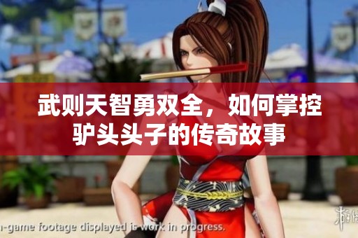 武则天智勇双全，如何掌控驴头头子的传奇故事