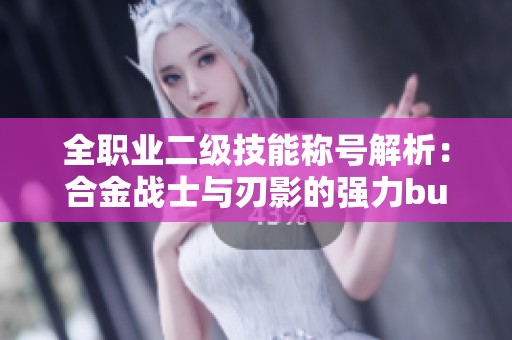 全职业二级技能称号解析：合金战士与刃影的强力buff探秘