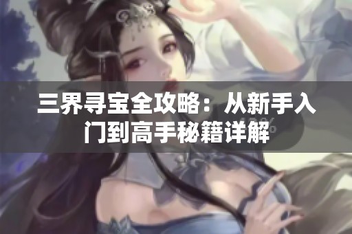 三界寻宝全攻略：从新手入门到高手秘籍详解