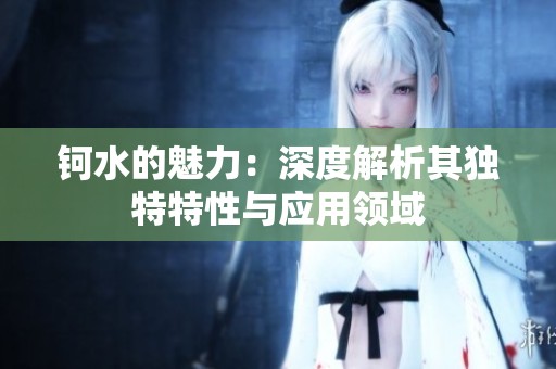 钶水的魅力：深度解析其独特特性与应用领域