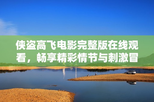 侠盗高飞电影完整版在线观看，畅享精彩情节与刺激冒险