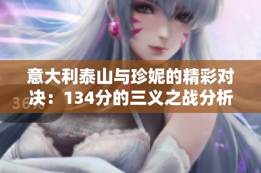 意大利泰山与珍妮的精彩对决：134分的三义之战分析