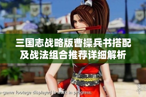 三国志战略版曹操兵书搭配及战法组合推荐详细解析