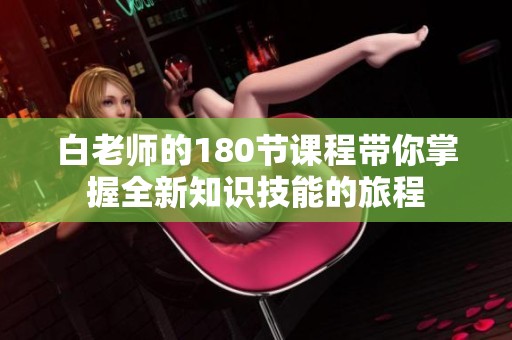 白老师的180节课程带你掌握全新知识技能的旅程