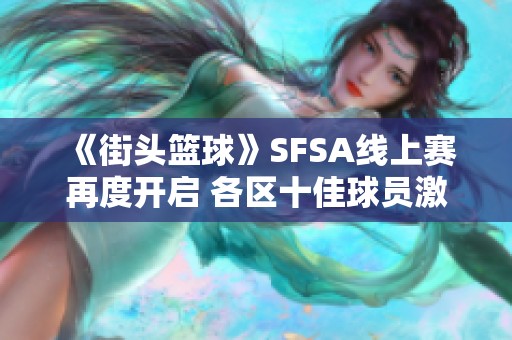 《街头篮球》SFSA线上赛再度开启 各区十佳球员激烈对决
