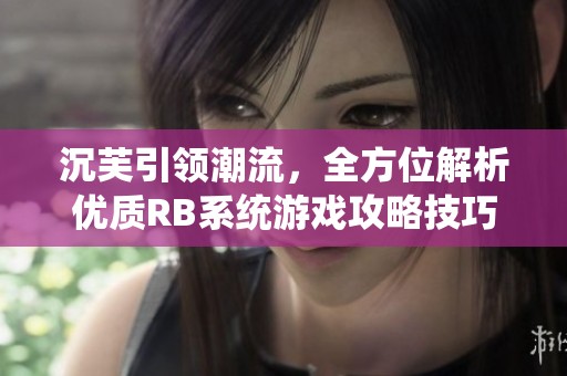 沉芙引领潮流，全方位解析优质RB系统游戏攻略技巧与玩法