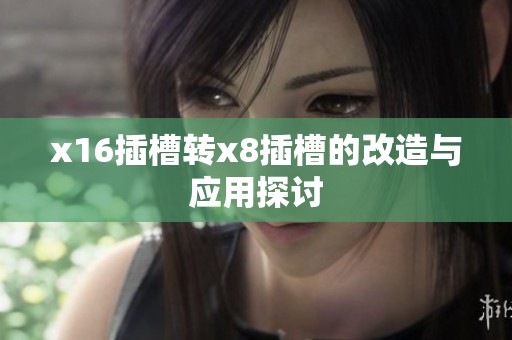 x16插槽转x8插槽的改造与应用探讨