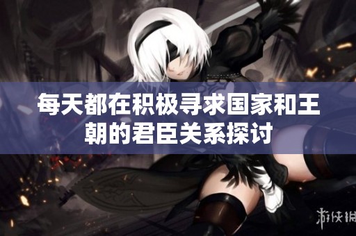 每天都在积极寻求国家和王朝的君臣关系探讨