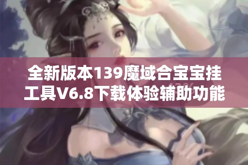 全新版本139魔域合宝宝挂工具V6.8下载体验辅助功能
