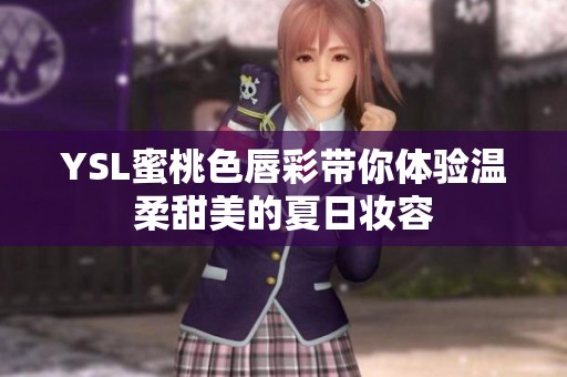 YSL蜜桃色唇彩带你体验温柔甜美的夏日妆容