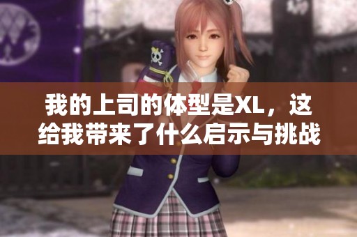 我的上司的体型是XL，这给我带来了什么启示与挑战