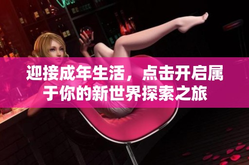 迎接成年生活，点击开启属于你的新世界探索之旅