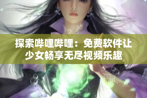 探索哔哩哔哩：免费软件让少女畅享无尽视频乐趣