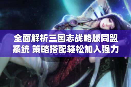 全面解析三国志战略版同盟系统 策略搭配轻松加入强力联盟的秘籍