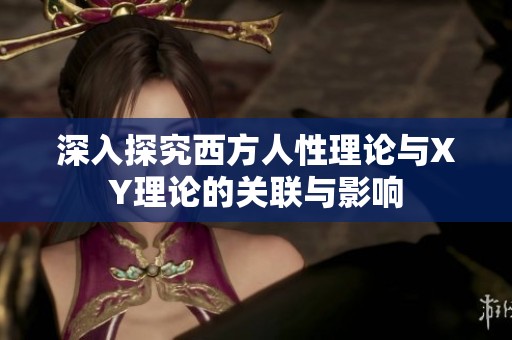 深入探究西方人性理论与XY理论的关联与影响