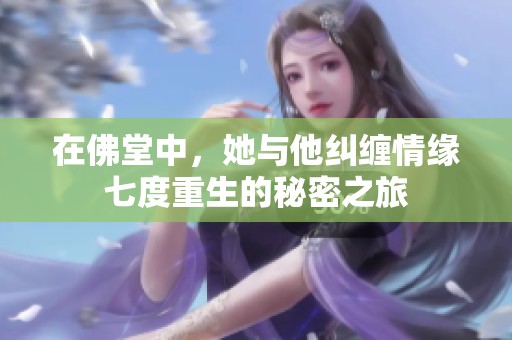 在佛堂中，她与他纠缠情缘七度重生的秘密之旅