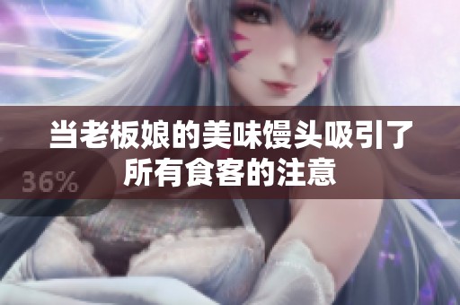 当老板娘的美味馒头吸引了所有食客的注意