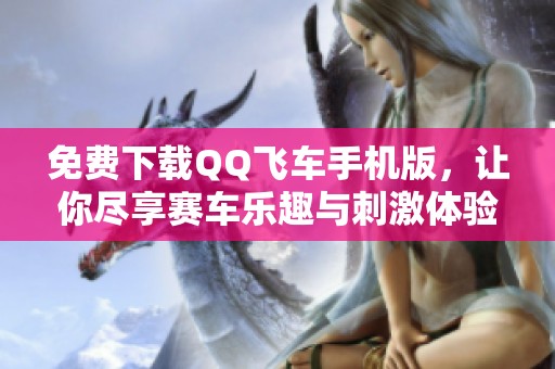免费下载QQ飞车手机版，让你尽享赛车乐趣与刺激体验