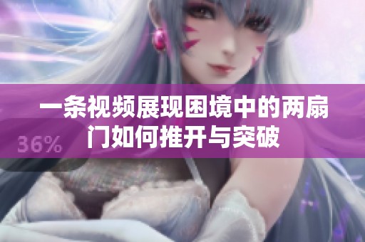 一条视频展现困境中的两扇门如何推开与突破