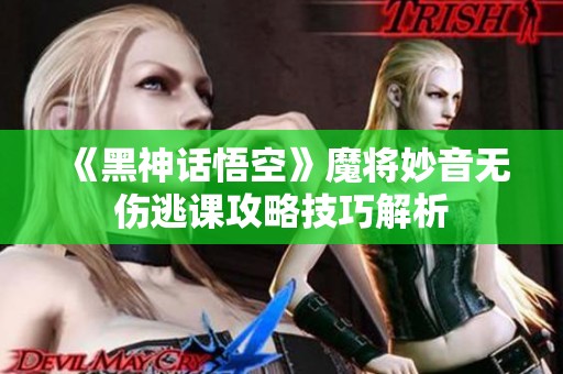 《黑神话悟空》魔将妙音无伤逃课攻略技巧解析