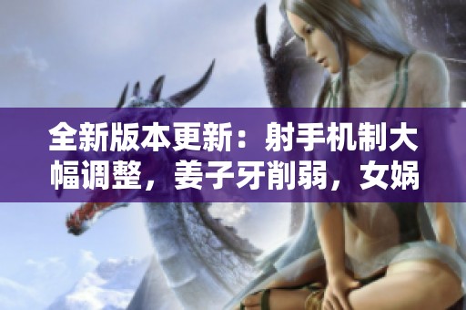 全新版本更新：射手机制大幅调整，姜子牙削弱，女娲重塑登场