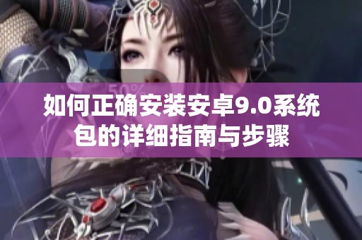 如何正确安装安卓9.0系统包的详细指南与步骤