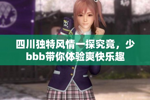 四川独特风情一探究竟，少bbb带你体验爽快乐趣