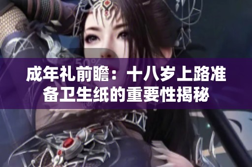 成年礼前瞻：十八岁上路准备卫生纸的重要性揭秘