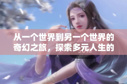 从一个世界到另一个世界的奇幻之旅，探索多元人生的可能性