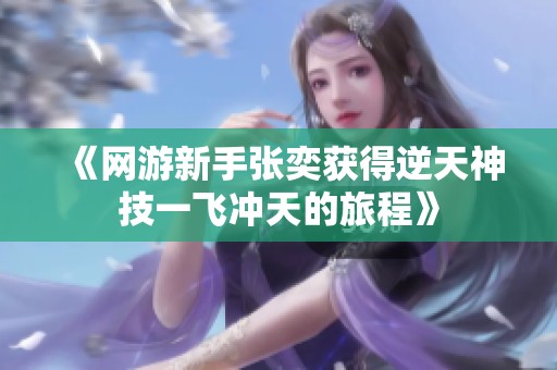 《网游新手张奕获得逆天神技一飞冲天的旅程》