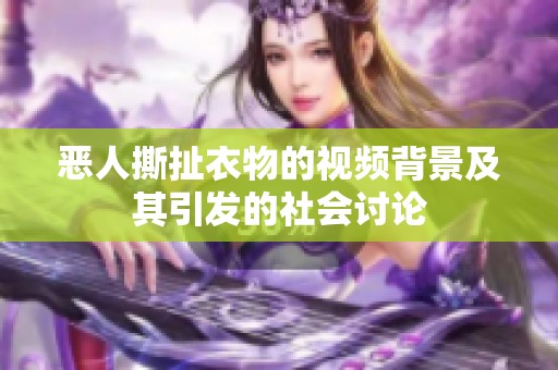 恶人撕扯衣物的视频背景及其引发的社会讨论