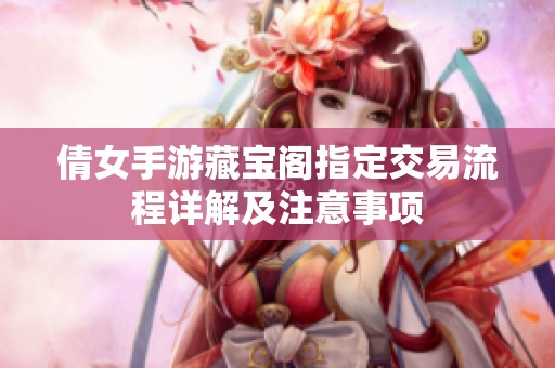 倩女手游藏宝阁指定交易流程详解及注意事项