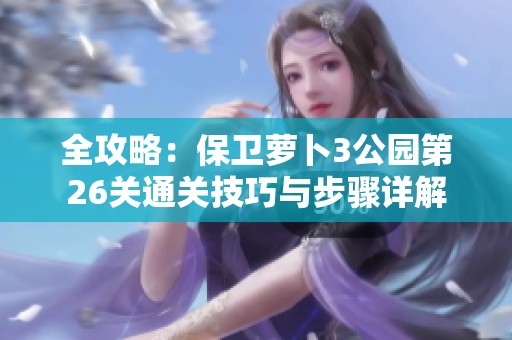 全攻略：保卫萝卜3公园第26关通关技巧与步骤详解