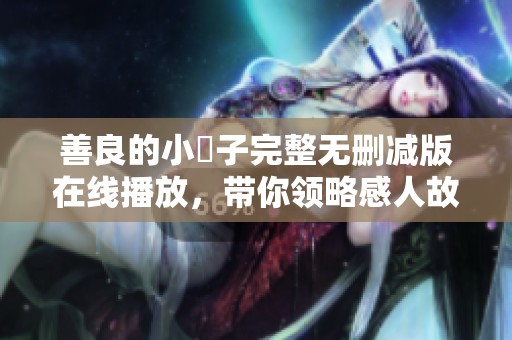善良的小峓子完整无删减版在线播放，带你领略感人故事