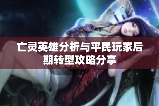 亡灵英雄分析与平民玩家后期转型攻略分享