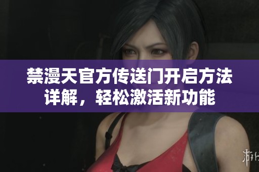 禁漫天官方传送门开启方法详解，轻松激活新功能